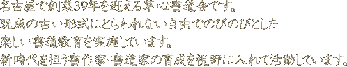 名古屋で創業39 年を迎える草心書道会です。既成の古い形式にとらわれない自由でのびのびとした楽しい書道教育を実施しています。新時代を担う書作家・書道家の育成を視野に入れて活動しています。