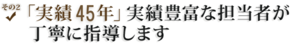 「実績41年」実績豊富な担当者が丁寧に指導します