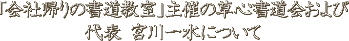 「会社帰りの書道教室」主催の草心書道会および代表 宮川一水について