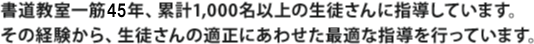書道教室一筋41年、累計1,000名以上の生徒さんに指導しています。その経験から、生徒さんの適正にあわせた最適な指導を行っています。